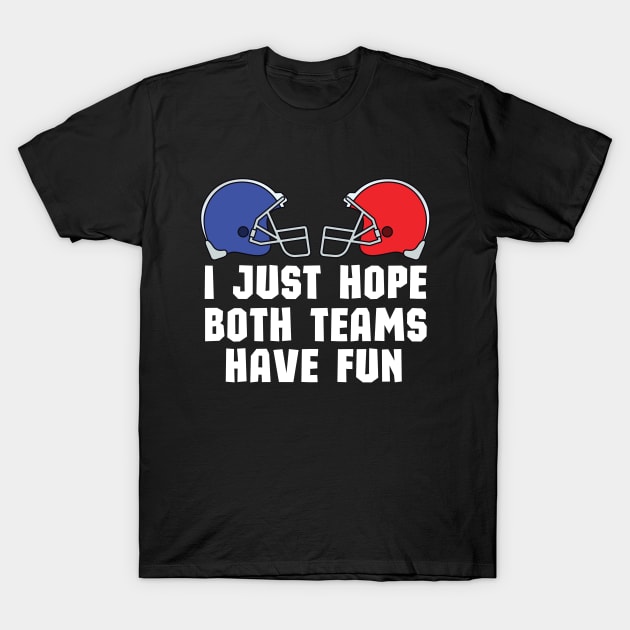 I Just Hope Both Teams Have Fun - Funny Super Bowl Party Team Spirit Saying T-Shirt by KAVA-X